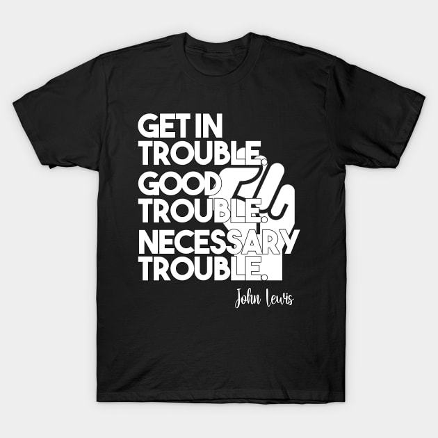 Get in Trouble. Good Trouble. Necessary Trouble. T-Shirt by arlenawyron42770